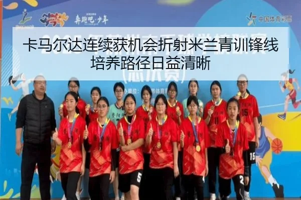 卡马尔达连续获机会折射米兰青训锋线培养路径日益清晰