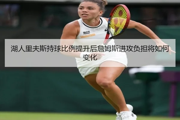 湖人里夫斯持球比例提升后詹姆斯进攻负担将如何变化 - aoko