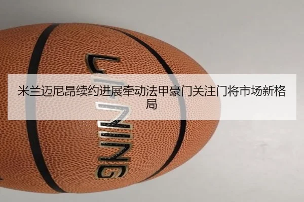 米兰迈尼昂续约进展牵动法甲豪门关注门将市场新格局 - aoko