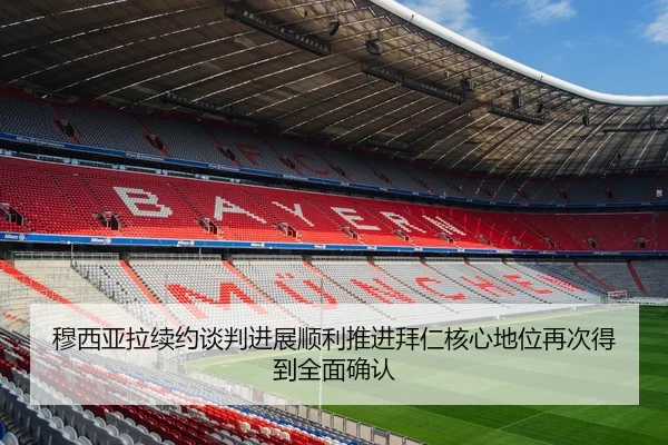 穆西亚拉续约谈判进展顺利推进拜仁核心地位再次得到全面确认