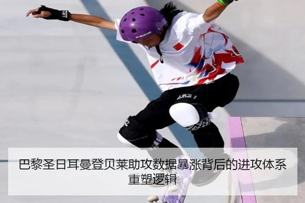 巴黎圣日耳曼登贝莱助攻数据暴涨背后的进攻体系重塑逻辑