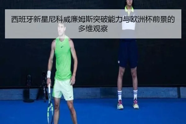西班牙新星尼科威廉姆斯突破能力与欧洲杯前景的多维观察