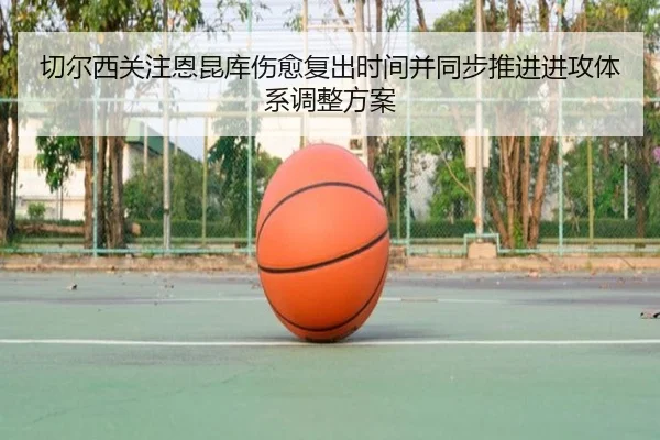 切尔西关注恩昆库伤愈复出时间并同步推进进攻体系调整方案（aoko）